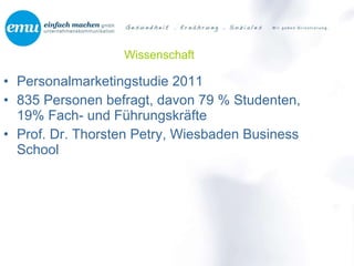 Wissenschaft Personalmarketingstudie 2011 835 Personen befragt, davon 79 % Studenten, 19% Fach- und Führungskräfte  Prof. Dr. Thorsten Petry, Wiesbaden Business School 