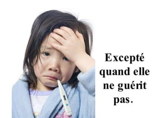 Excepté quand elle ne guérit pas.  