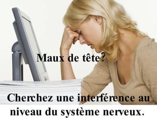 Cherchez une interférence au niveau du système nerveux.  Maux de tête? 
