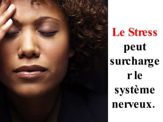 Le Stress  peut surcharger le système nerveux.  