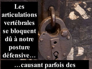 Les articulations vertébrales se bloquent dû à notre posture défensive… … causant parfois des douleurs.  