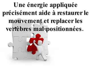 Une énergie appliquée précisément aide à restaurer le mouvement et replacer les vertèbres mal-positionnées.   