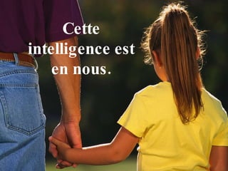 Cette intelligence est en nous. 