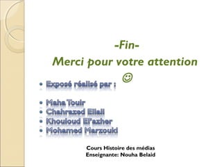 -Fin- 
Merci pour votre attention 
 
Cours Histoire des médias 
Enseignante: Nouha Belaid 
