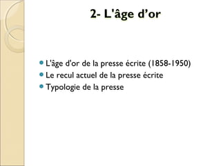 L'âge d'or de la presse écrite (1858-1950) 
Le recul actuel de la presse écrite 
Typologie de la presse 
 