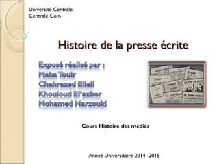 Université Centrale 
Centrale Com 
HHiissttooiirree ddee llaa pprreessssee ééccrriittee 
Cours Histoire des médias 
Année Universitaire 2014 -2015 
 