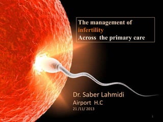 The management of
infertility
Across the primary care

infertility
Dr. Saber Lahmidi
Airport H.C
21 /11/ 2013
1

 