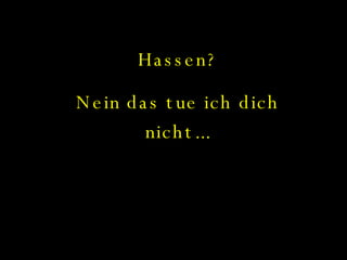 Hassen? Nein das tue ich dich nicht... 