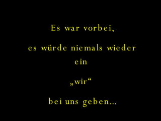 Es war vorbei, es würde niemals wieder ein  „ wir“  bei uns geben... 