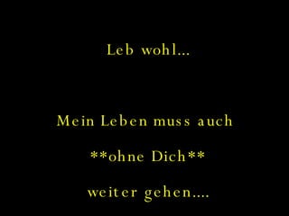 Leb wohl... Mein Leben muss auch  **ohne Dich** weiter gehen.... 