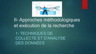 II- Approches méthodologiques
et exécution de la recherche
1- TECHNIQUES DE
COLLECTE ET D'ANALYSE
DES DONNÉES
 