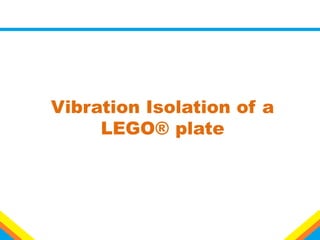 Vibration Isolation of a
LEGO® plate
 