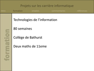 Projets sur les carrière informatique
Intro formation emplois commentaires références
Technologies de l’information
80 semaines
Collège de Bathurst
Deux maths de 11eme
 