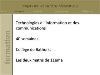 Projets sur les carrière informatique
Intro formation emplois commentaires références
Technologies d l’information et des
communications
40 semaines
Collège de Bathurst
Les deux maths de 11eme
 