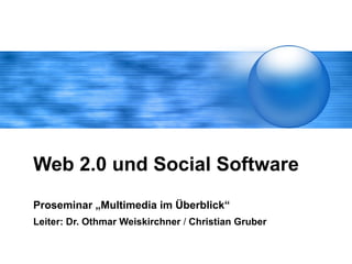 Web 2.0 und Social Software Proseminar „Multimedia im Überblick“ Leiter: Dr. Othmar Weiskirchner  /  Christian Gruber   