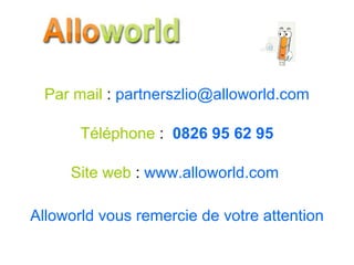 Par mail  :  [email_address] Téléphone  :   0826 95 62 95 Site web  :  www.alloworld.com  Alloworld vous remercie de votre attention 
