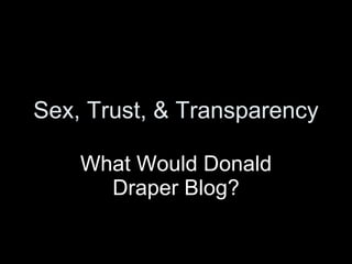 Sex, Trust, & Transparency What Would Donald Draper Blog? 