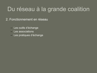 Du réseau à la grande coalition 2. Fonctionnement en réseau Les outils d’échange Les associations Les pratiques d’échange 
