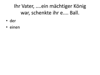Ihr Vater, ....ein mächtiger König war, schenkte ihr e.... Ball.dereinen