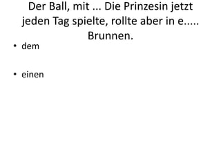 Der Ball, mit ... Die Prinzesin jetzt jeden Tag spielte, rollte aber in e..... Brunnen.demeinen