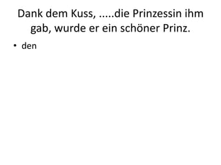 Dank dem Kuss, .....die Prinzessin ihm gab, wurde er ein schöner Prinz.den