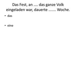 Das Fest, an .... das ganze Volk eingeladen war, dauerte ....... Woche.daseine