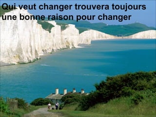 Qui veut changer trouvera toujours une bonne raison pour changer   