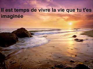 Il est temps de vivre la vie que tu t'es imaginée   