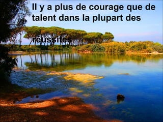 Il y a plus de courage que de talent dans la plupart des  réussites 