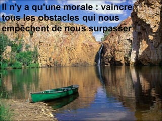 Il n'y a qu'une morale : vaincre  tous les obstacles qui nous empêchent de nous surpasser   