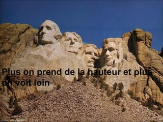 Plus on prend de la hauteur et plus on voit loin   