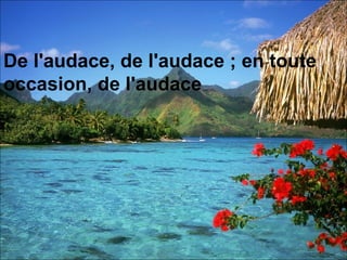 De l'audace, de l'audace ; en toute occasion, de l'audace   