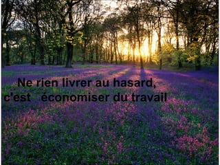 Ne rien livrer au hasard,  c'est  économiser du travail  