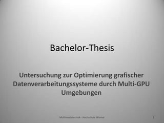 Bachelor-Thesis Untersuchung zur Optimierung grafischer Datenverarbeitungssysteme durch Multi-GPU Umgebungen Multimediatechnik - Hochschule Wismar 1 