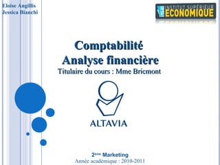             Eloise Angillis Jessica Bianchi  Année académique : 2010-2011 Comptabilité  Analyse financière Titulaire du cours : Mme Bricmont  2 ème  Marketing 
