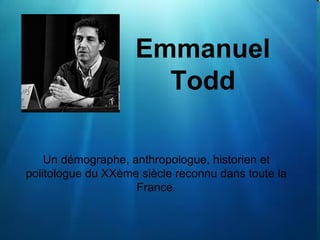 Emmanuel Todd Un démographe, anthropologue, historien et politologue du XXème siècle reconnu dans toute la France. 