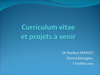 Dr Norbert MANZO Neurochirurgien. Octobre 2010 