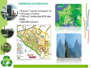 Réputée "capitale écologique" de
l'Allemagne, Freiburg
150 km2. tandis que 40% des
forêts
220.000 habitants.




                                    1717
 