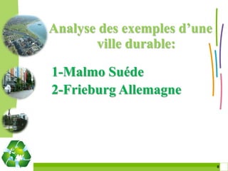 Analyse des exemples d’une
       ville durable:

1-Malmo Suéde
2-Frieburg Allemagne




                             8 8
 