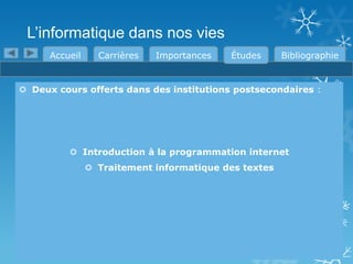 L’informatique dans nos vies
Accueil

Carrières

Importances

Études

Bibliographie

 Deux cours offerts dans des institutions postsecondaires :

 Introduction à la programmation internet
 Traitement informatique des textes

 