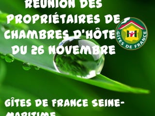 Réunion des
Propriétaires de
Chambres d’hôtes
du 26 novembre

Gîtes de France Seine-

 