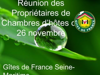 Réunion des
Propriétaires de
Chambres d’hôtes du
26 novembre

Gîtes de France Seine-

 