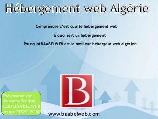 Comprendre c’est quoi le hébergement web
à quoi sert un hébergement
Pourquoi BAABELWEB est le meilleur hébergeur web algérien

Présentation par :
Oussama Zeddam
CEO BAABELWEB
Annex PIXEL ZONE LLC

www.baabelweb.com

 
