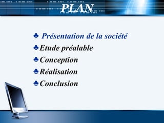 PLAN
♣ Présentation de la société
♣Etude préalable
♣Conception
♣Réalisation
♣Conclusion
 