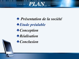 PLAN
♣ Présentation de la société
♣Etude préalable
♣Conception
♣Réalisation
♣Conclusion
 