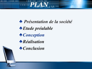 PLAN
♣ Présentation de la société
♣Etude préalable
♣Conception
♣Réalisation
♣Conclusion
 