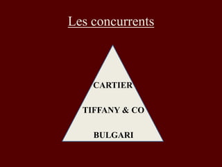 Les concurrents 
CARTIER 
TIFFANY & CO 
BULGARI 
 