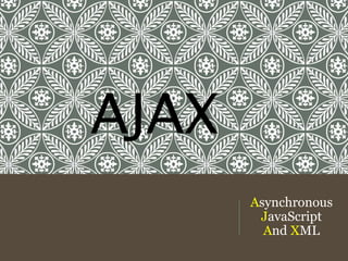 Asynchronous
JavaScript
And XML
AJAX
 