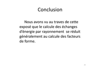 Conclusion
Nous avons vu au traves de cette
exposé que le calcule des échanges
d’énergie par rayonnement se réduit
généralement au calcule des facteurs
de forme.
29
 