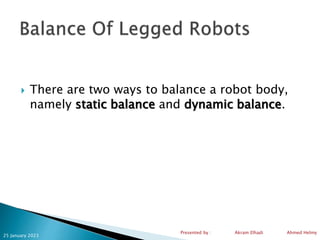  There are two ways to balance a robot body,
namely static balance and dynamic balance.
25 January 2023
Presented by : Ak...